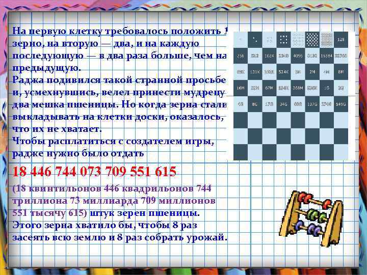 На первую клетку требовалось положить 1 зерно, на вторую — два, и на каждую