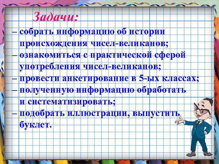 Задачи: – собрать информацию об истории происхождения чисел-великанов; – ознакомиться с практической сферой употребления