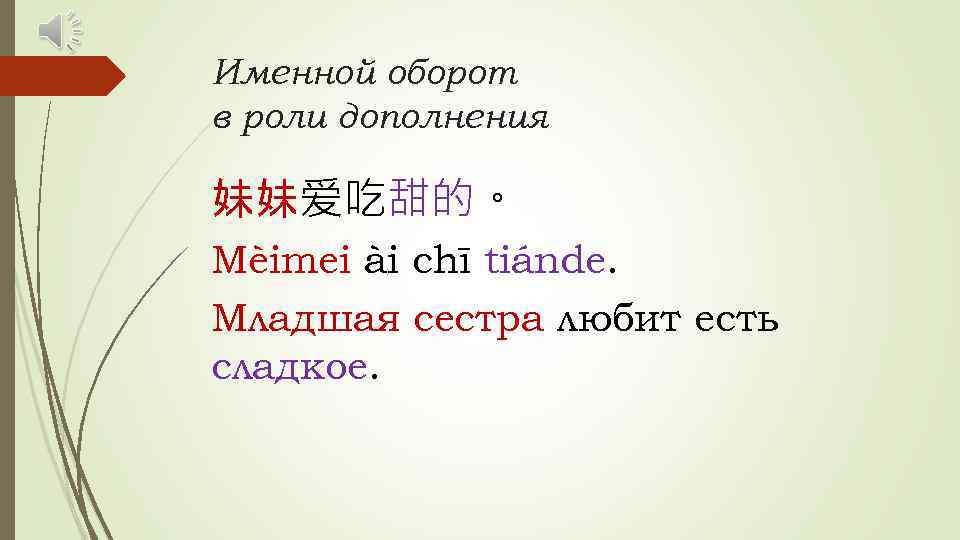 Именной оборот в роли дополнения 妹妹爱吃甜的。 Mèimei ài chī tiánde. Младшая сестра любит есть