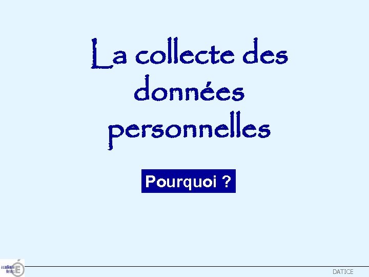 La collecte des données personnelles Pourquoi ? DATICE 