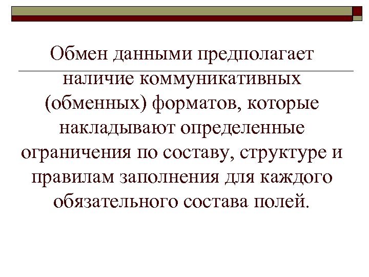 Обмен данными предполагает наличие коммуникативных (обменных) форматов, которые накладывают определенные ограничения по составу, структуре