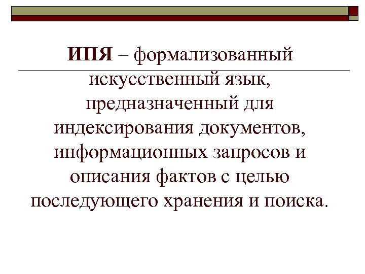 ИПЯ – формализованный искусственный язык, предназначенный для индексирования документов, информационных запросов и описания фактов