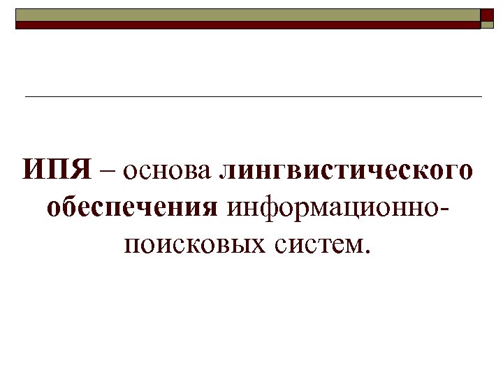 ИПЯ – основа лингвистического обеспечения информационнопоисковых систем. 