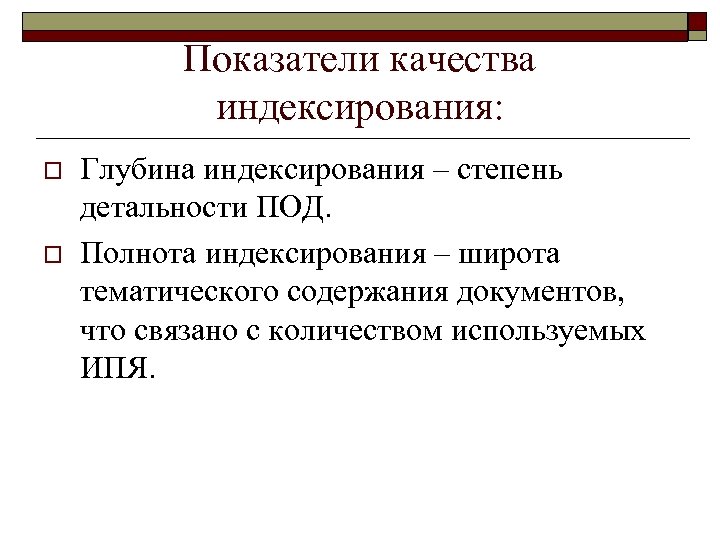 Показатели качества индексирования: o o Глубина индексирования – степень детальности ПОД. Полнота индексирования –