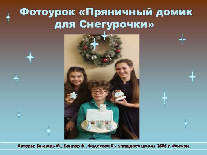 Фотоурок «Пряничный домик для Снегурочки» Авторы: Боднарь М. , Гюнгюр Ф. , Фадекова К.