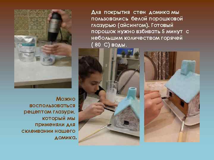Для покрытия стен домика мы пользовались белой порошковой глазурью (айсингом). Готовый порошок нужно взбивать