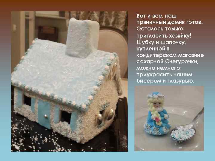 Вот и все, наш пряничный домик готов. Осталось только пригласить хозяйку! Шубку и шапочку,