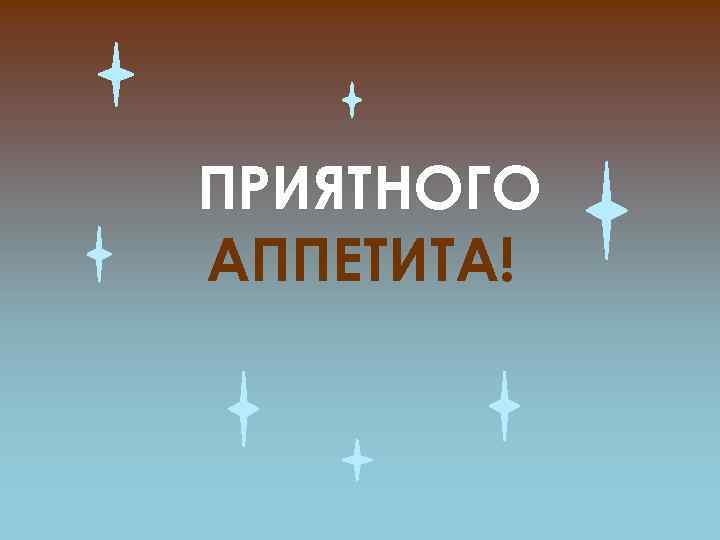 ПРИЯТНОГО АППЕТИТА! 