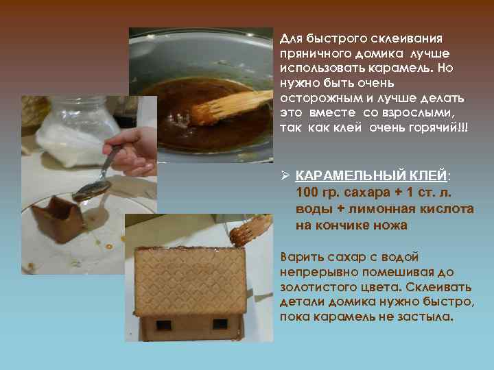 Для быстрого склеивания пряничного домика лучше использовать карамель. Но нужно быть очень осторожным и