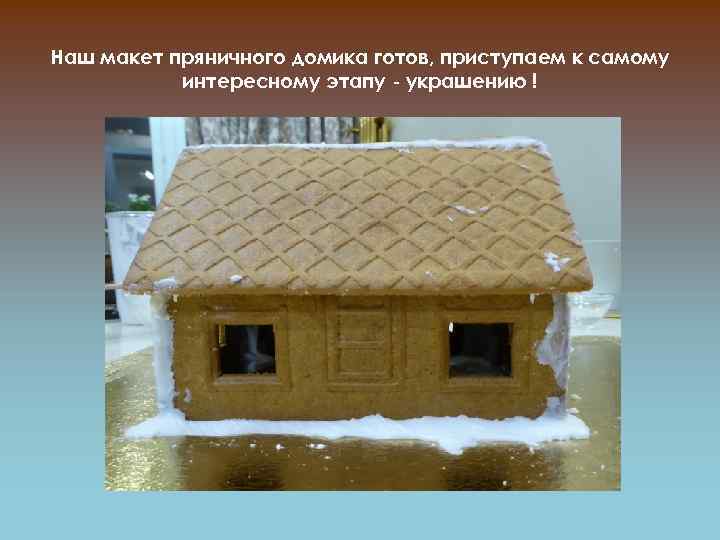 Наш макет пряничного домика готов, приступаем к самому интересному этапу - украшению ! 
