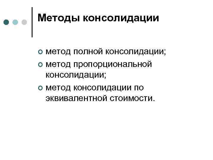 Методы консолидации метод полной консолидации; ¢ метод пропорциональной консолидации; ¢ метод консолидации по эквивалентной