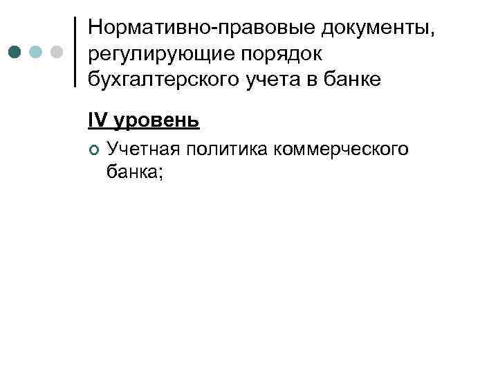 Нормативно-правовые документы, регулирующие порядок бухгалтерского учета в банке IV уровень ¢ Учетная политика коммерческого