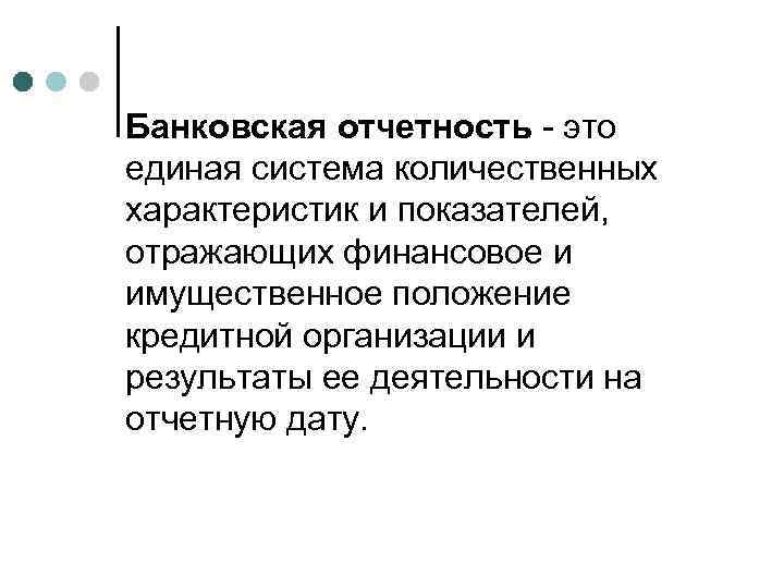 Банковская отчетность - это единая система количественных характеристик и показателей, отражающих финансовое и имущественное