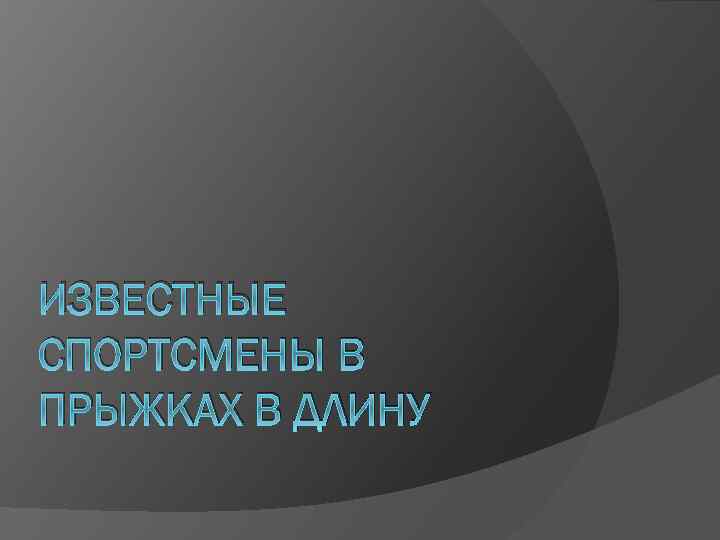 ИЗВЕСТНЫЕ СПОРТСМЕНЫ В ПРЫЖКАХ В ДЛИНУ 