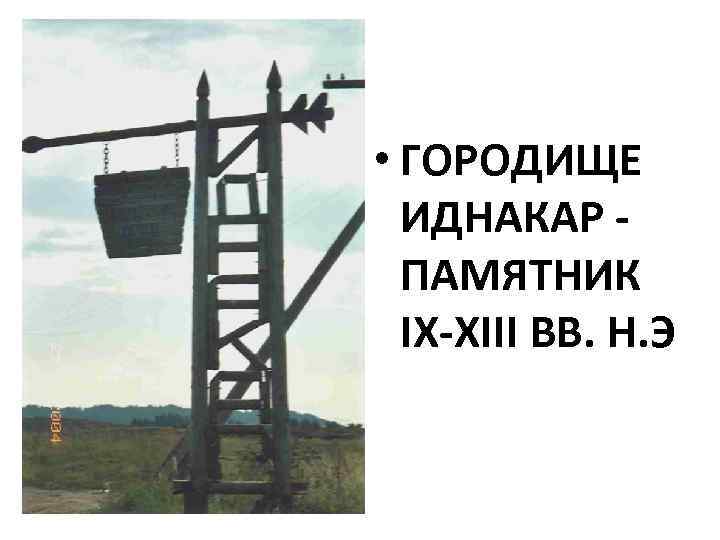  • ГОРОДИЩЕ ИДНАКАР ПАМЯТНИК IX-XIII ВВ. Н. Э 
