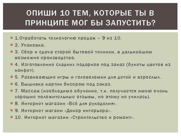 ОПИШИ 10 ТЕМ, КОТОРЫЕ ТЫ В ПРИНЦИПЕ МОГ БЫ ЗАПУСТИТЬ? 1. Отработать технологию продаж