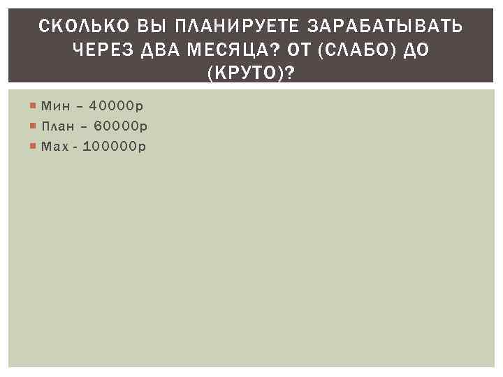 СКОЛЬКО ВЫ ПЛАНИРУЕТЕ ЗАРАБАТЫВАТЬ ЧЕРЕЗ ДВА МЕСЯЦА? ОТ (СЛАБО) ДО (КРУТО)? Мин – 40000