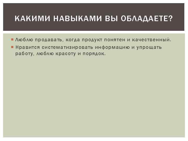 КАКИМИ НАВЫКАМИ ВЫ ОБЛАДАЕТЕ? Люблю продавать, когда продукт понятен и качественный. Нравится систематизировать информацию