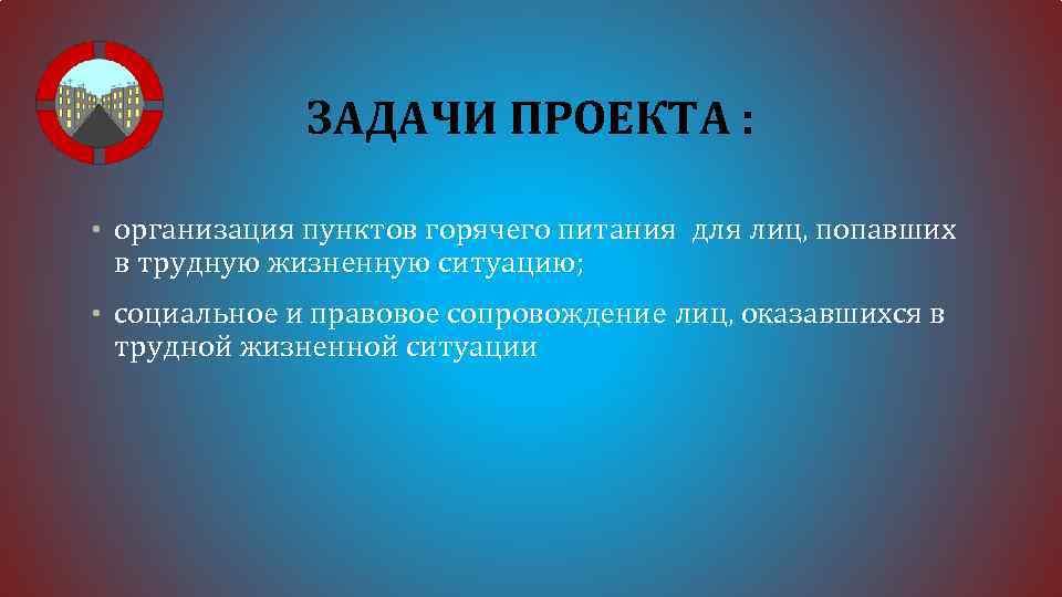 ЗАДАЧИ ПРОЕКТА : • организация пунктов горячего питания для лиц, попавших в трудную жизненную