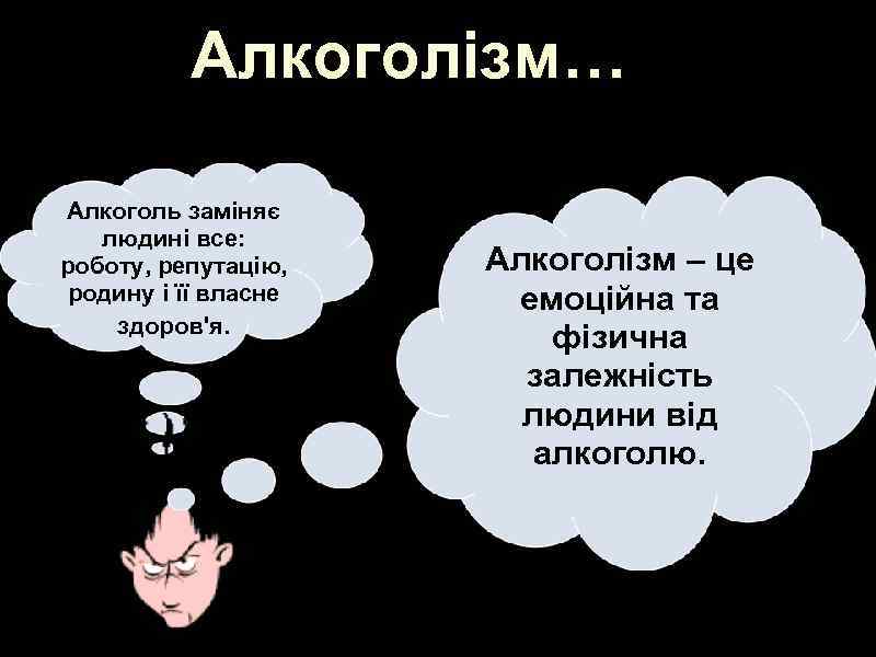 Алкоголізм… Алкоголь заміняє людині все: роботу, репутацію, родину і її власне здоров'я. Алкоголізм –