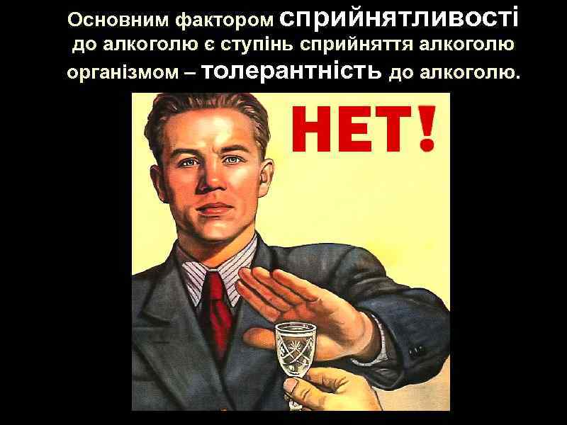 Основним фактором сприйнятливості до алкоголю є ступінь сприйняття алкоголю організмом – толерантність до алкоголю.