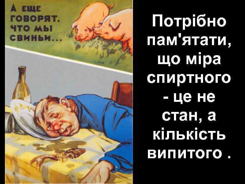 Потрібно пам'ятати, що міра спиртного - це не стан, а кількість випитого. 