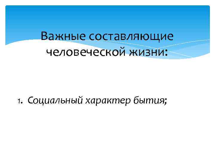 Важные составляющие человеческой жизни: 1. Социальный характер бытия; 