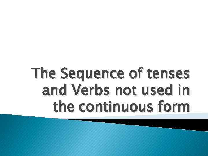 The Sequence of tenses and Verbs not used in the continuous form 