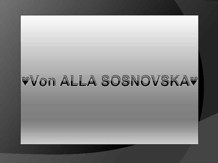 ♥Von ALLA SOSNOVSKA♥ 