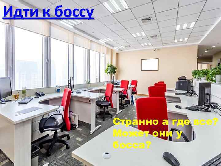 Идти к боссу Странно а где все? Может они у босса? 