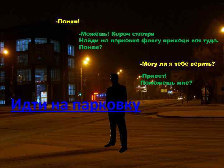 -Понял! -Можешь! Короч смотри Найди на парковке флягу приходи вот туда. Понял? -Могу ли