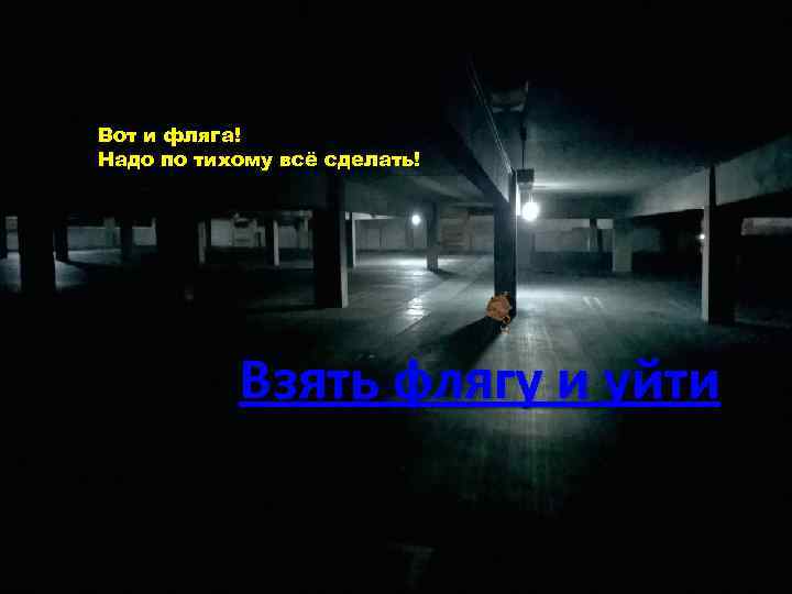 Вот и фляга! Надо по тихому всё сделать! Взять флягу и уйти 