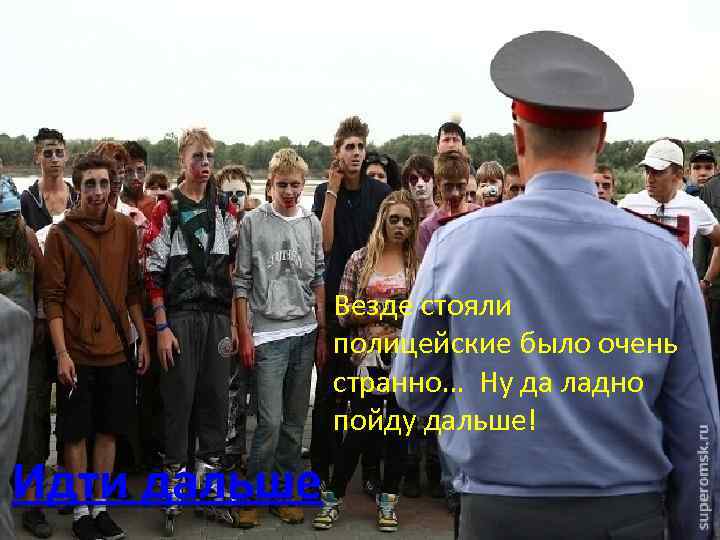 Везде стояли полицейские было очень странно… Ну да ладно пойду дальше! Идти дальше 