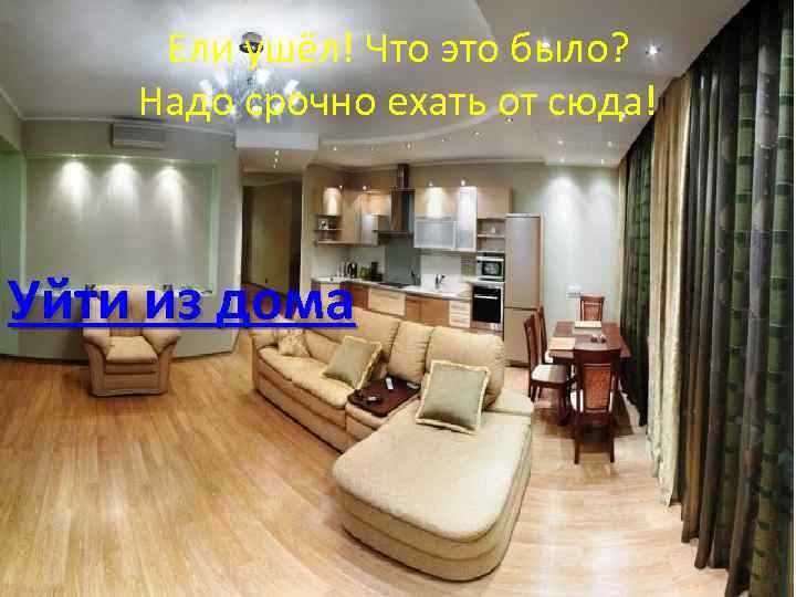 Ели ушёл! Что это было? Надо срочно ехать от сюда! Уйти из дома 