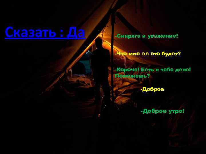 Сказать : Да -Снаряга и уважение! -Что мне за это будет? -Короче! Есть к