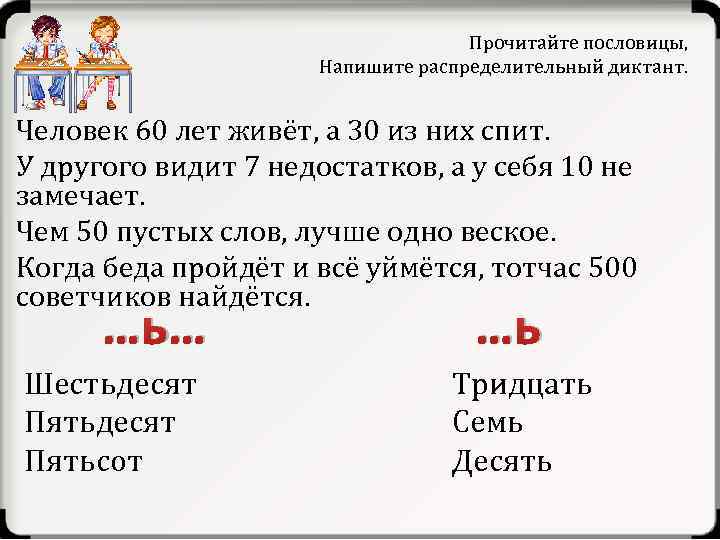 Прочитайте пословицы, Напишите распределительный диктант. Человек 60 лет живёт, а 30 из них спит.