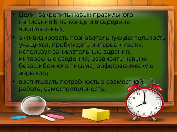  • Цели: закрепить навык правильного написания Ь на конце и в середине числительных;