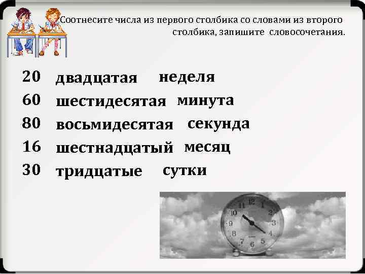 Соотнесите числа из первого столбика со словами из второго столбика, запишите словосочетания. 20 неделя