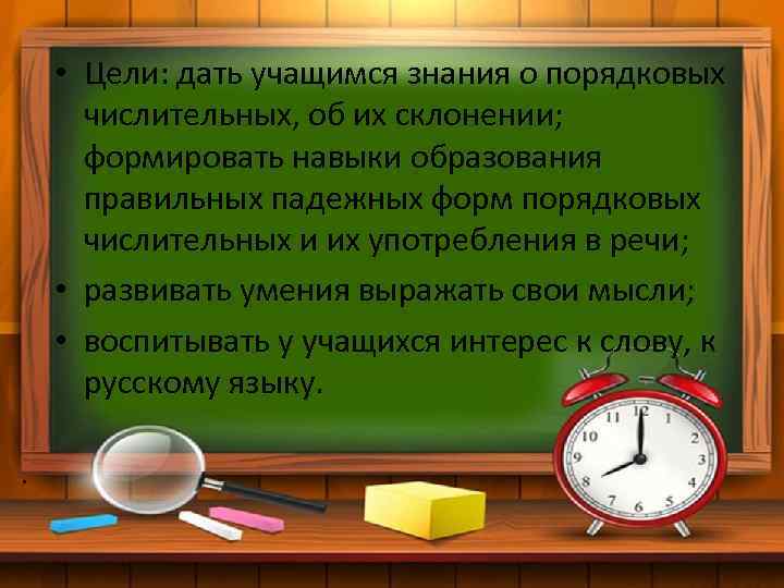  • Цели: дать учащимся знания о порядковых числительных, об их склонении; формировать навыки