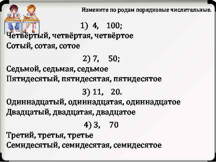 Измените по родам порядковые числительные. 1) 4, 100; Четвёртый, четвёртая, четвёртое Сотый, сотая, сотое