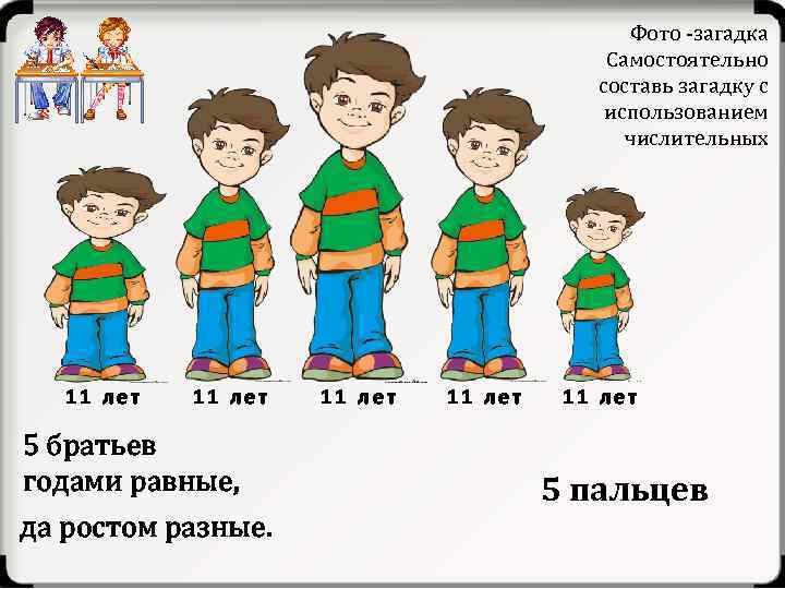Фото -загадка Самостоятельно составь загадку с использованием числительных 11 лет 5 братьев годами равные,