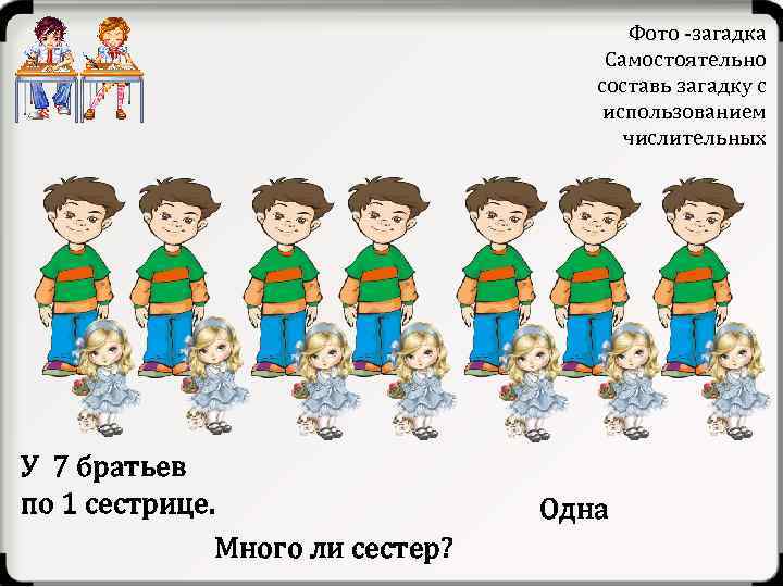 Фото -загадка Самостоятельно составь загадку с использованием числительных У 7 братьев по 1 сестрице.