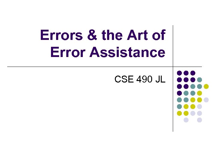 Errors & the Art of Error Assistance CSE 490 JL 