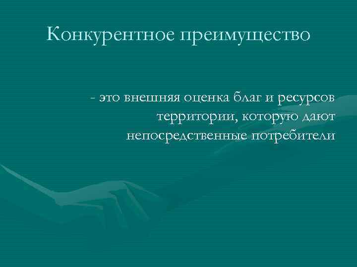 Конкурентное преимущество - это внешняя оценка благ и ресурсов территории, которую дают непосредственные потребители