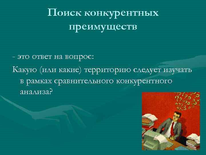 Поиск конкурентных преимуществ - это ответ на вопрос: Какую (или какие) территорию следует изучать