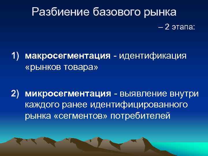 Разбиение базового рынка – 2 этапа: 1) макросегментация идентификация «рынков товара» 2) микросегментация выявление