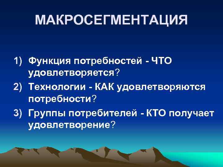 МАКРОСЕГМЕНТАЦИЯ 1) Функция потребностей - ЧТО удовлетворяется? 2) Технологии - КАК удовлетворяются потребности? 3)