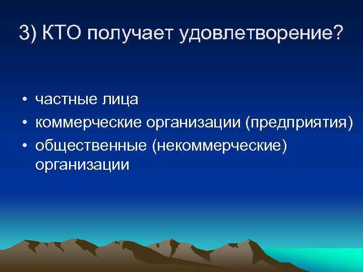 3) КТО получает удовлетворение? • частные лица • коммерческие организации (предприятия) • общественные (некоммерческие)