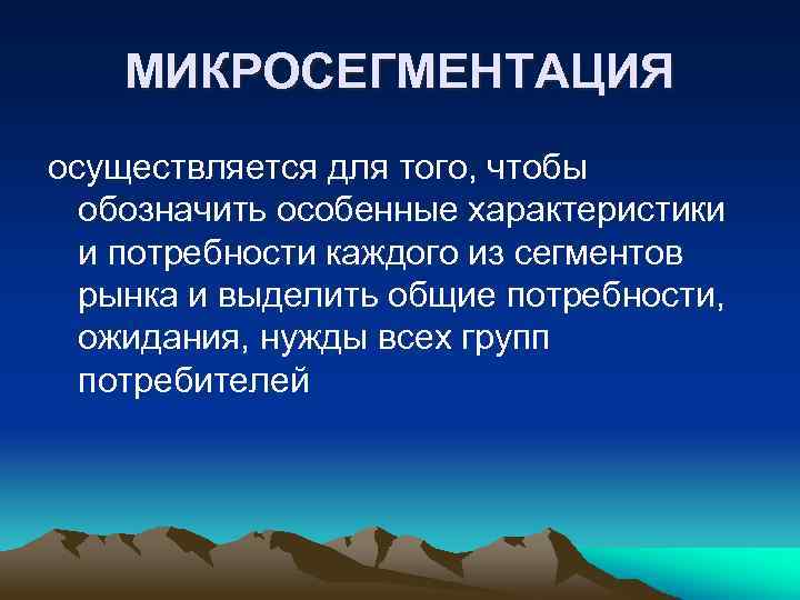 МИКРОСЕГМЕНТАЦИЯ осуществляется для того, чтобы обозначить особенные характеристики и потребности каждого из сегментов рынка