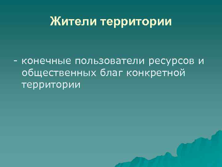 Жители территории - конечные пользователи ресурсов и общественных благ конкретной территории 